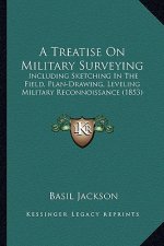 A Treatise on Military Surveying: Including Sketching in the Field, Plan-Drawing, Leveling Military Reconnoissance (1853)