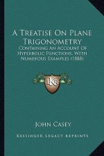 A Treatise on Plane Trigonometry: Containing an Account of Hyperbolic Functions, with Numerous Examples (1888)