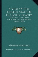 A View of the Present State of the Scilly Islands: Exhibiting Their Vast Importance to the British Empire (1822)
