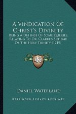 A Vindication of Christ's Divinity: Being a Defense of Some Queries, Relating to Dr. Clarke's Scheme of the Holy Trinity (1719)