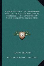 A Vindication of the Presbyterian Form of Church-Government, as Professed in the Standards of the Church of Scotland (1812)