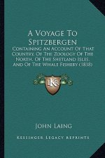 A Voyage to Spitzbergen: Containing an Account of That Country, of the Zoology of the North, of the Shetland Isles, and of the Whale Fishery (1
