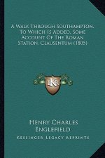 A Walk Through Southampton. to Which Is Added, Some Account of the Roman Station, Clausentum (1805)