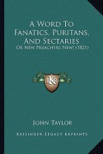 A Word to Fanatics, Puritans, and Sectaries: Or New Preachers New! (1821)
