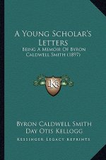 A Young Scholar's Letters: Being a Memoir of Byron Caldwell Smith (1897)