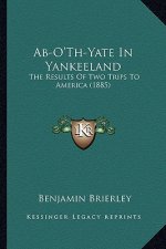 Ab-O'Th-Yate in Yankeeland: The Results of Two Trips to America (1885)