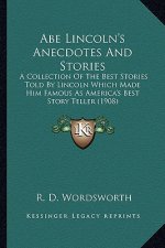 Abe Lincoln's Anecdotes And Stories: A Collection Of The Best Stories Told By Lincoln Which Made Him Famous As America's Best Story Teller (1908)