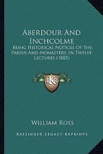 Aberdour and Inchcolme: Being Historical Notices of the Parish and Monastery, in Twelve Lectures (1885)