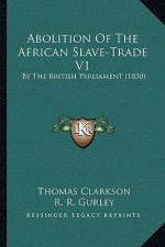 Abolition of the African Slave-Trade V1: By the British Parliament (1830)