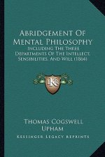 Abridgement of Mental Philosophy: Including the Three Departments of the Intellect, Sensibilities, and Will (1864)