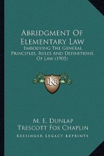 Abridgment of Elementary Law: Embodying the General Principles, Rules and Definitions of Law (1905)