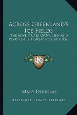 Across Greenland's Ice Fields: The Adventures of Nansen and Peary on the Great Ice Cap (1902)