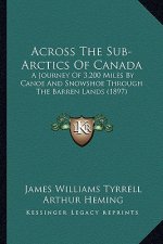 Across the Sub-Arctics of Canada: A Journey of 3,200 Miles by Canoe and Snowshoe Through the Barren Lands (1897)
