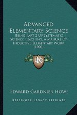 Advanced Elementary Science: Being Part 2 of Systematic Science Teaching, a Manual of Inductive Elementary Work (1900)