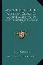 Adventures on the Western Coast of South America V1: And the Interior of California (1847)