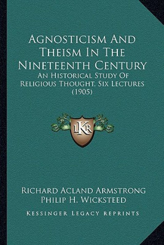 Agnosticism and Theism in the Nineteenth Century: An Historical Study of Religious Thought, Six Lectures (1905)