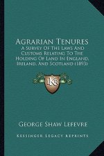 Agrarian Tenures: A Survey of the Laws and Customs Relating to the Holding of Land in England, Ireland, and Scotland (1893)