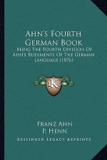Ahn's Fourth German Book: Being the Fourth Division of Ahn's Rudiments of the German Language (1876)
