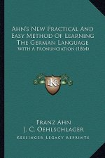 Ahn's New Practical and Easy Method of Learning the German Language: With a Pronunciation (1864)