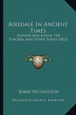 Airedale in Ancient Times: Elwood and Elvina, the Poacher, and Other Poems (1825)
