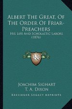 Albert the Great, of the Order of Friar-Preachers: His Life and Scholastic Labors (1876)