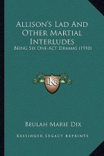 Allison's Lad and Other Martial Interludes: Being Six One-Act Dramas (1910)