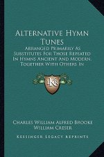 Alternative Hymn Tunes: Arranged Primarily as Substitutes for Those Repeated in Hymns Ancient and Modern, Together with Others in Constant Req