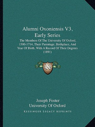 Alumni Oxoniensis V3, Early Series: The Members of the University of Oxford, 1500-1714, Their Parentage, Birthplace, and Year of Birth, with a Record