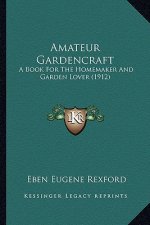 Amateur Gardencraft: A Book for the Homemaker and Garden Lover (1912)