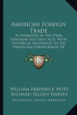 American Foreign Trade: As Promoted by the Webb-Pomerene and Edge Acts, with Historical References to the Origin and Enforcement of Anti-Trust