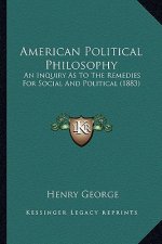 American Political Philosophy: An Inquiry as to the Remedies for Social and Political (1883)