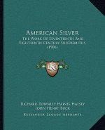 American Silver: The Work of Seventeenth and Eighteenth Century Silversmiths (1906)