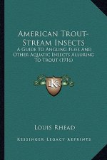 American Trout-Stream Insects: A Guide to Angling Flies and Other Aquatic Insects Alluring to Trout (1916)