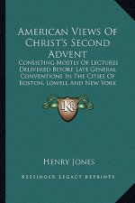 American Views of Christ's Second Advent: Consisting Mostly of Lectures Delivered Before Late General Conventions in the Cities of Boston, Lowell and
