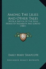 Among the Lilies and Other Tales: With a Sketch of the Holy House of Nazareth and Loreto (1881)