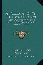 An Account of the Christmas Prince: As It Was Exhibited in the University of Oxford, in the Year 1607 (1816)