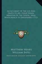 An Account of the Life and Death of Mr. Philip Henry, Minister of the Gospel, Near Whitchurch in Shropshire (1712)