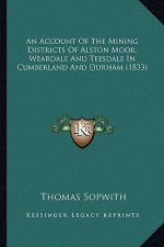 An Account of the Mining Districts of Alston Moor, Weardale and Teesdale in Cumberland and Durham (1833)