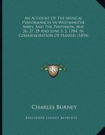 An Account Of The Musical Performances In Westminster Abbey, And The Pantheon, May 26, 27, 29 And June 3, 5, 1784, In Commemoration Of Handel (1834)