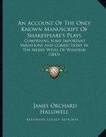 An Account Of The Only Known Manuscript Of Shakespeare's Plays: Comprising Some Important Variations And Corrections In The Merry Wives Of Windsor (18