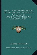 An ACT for the Regulation of the Care and Treatment of Lunatics: With Explanatory Notes and Comments (1845)
