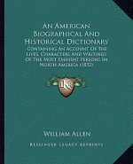 An American Biographical and Historical Dictionary: Containing an Account of the Lives, Characters and Writings of the Most Eminent Persons in North A