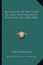 An Analysis of the Titles to Land Consolidation, Scotland, ACT 1868 (1869)