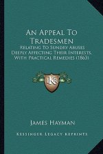 An Appeal to Tradesmen: Relating to Sundry Abuses Deeply Affecting Their Interests, with Practical Remedies (1863)