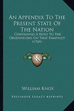 An Appendix to the Present State of the Nation: Containing a Reply to the Observations on That Pamphlet (1769)