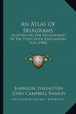 An Atlas of Skiagrams: Illustrating the Development of the Teeth with Explanatory Text (1908)
