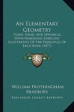 An Elementary Geometry: Plane, Solid, and Spherical, with Numerous Exercises Illustrative of the Principles of Each Book (1877)