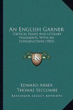 An English Garner: Critical Essays and Literary Fragments, with an Introduction (1903)