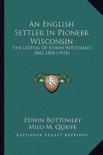 An English Settler in Pioneer Wisconsin: The Letters of Edwin Bottomley, 1842-1850 (1918)