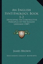 An English Syntithology, Book 1-2: Developing the Constructive Principles of the English Language (1847)